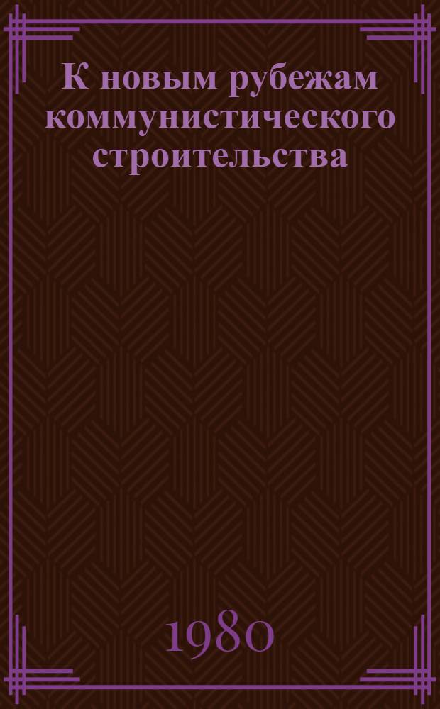 К новым рубежам коммунистического строительства : (Решения XXV съезда КПСС - в жизнь) Информ. список лит. 1980. № 1-2