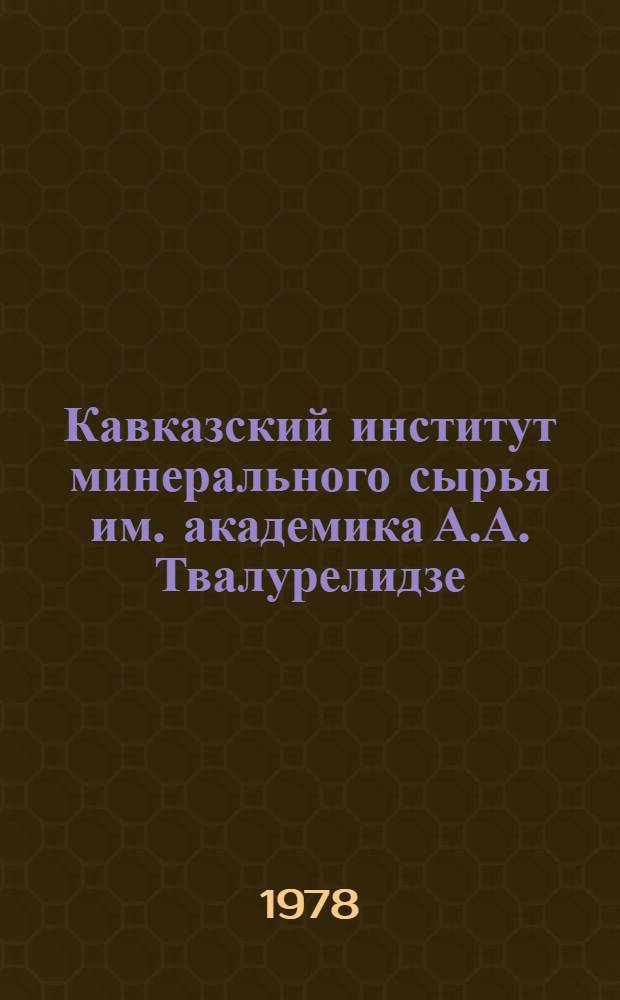 Кавказский институт минерального сырья им. академика А.А. Твалурелидзе : Очерк