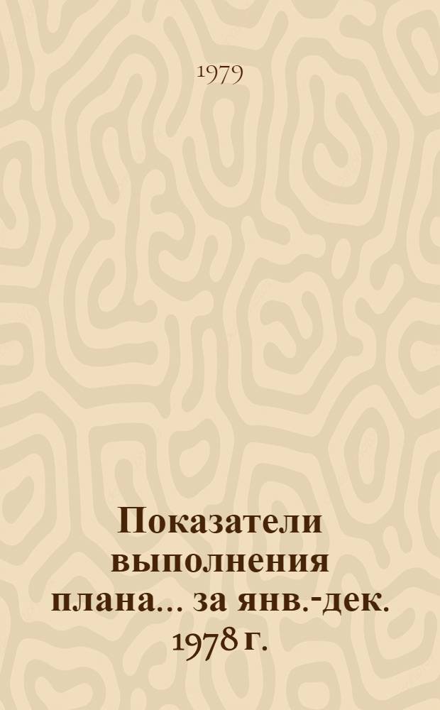 Показатели выполнения плана... ... за янв.-дек. 1978 г.