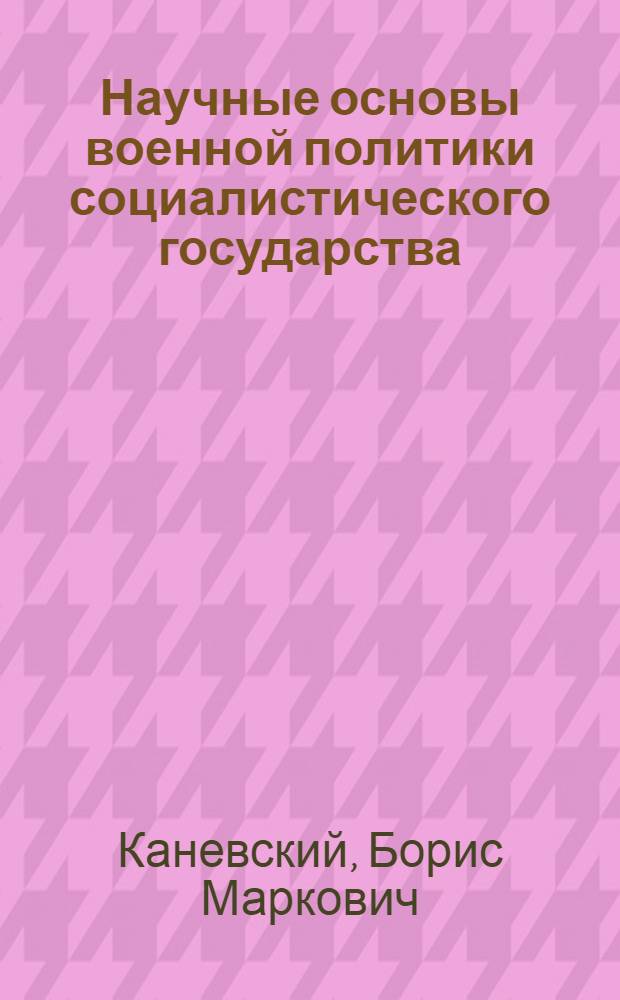 Научные основы военной политики социалистического государства : (Филос.-методол. анализ) : Автореф. дис. на соиск. учен. степ. д-ра филос. наук : 09.00.01