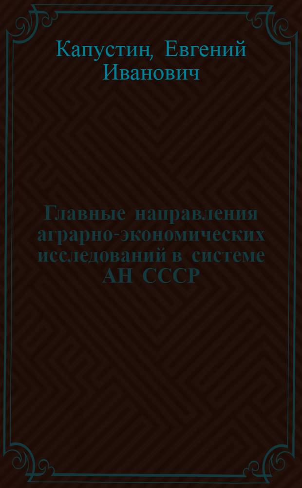 Главные направления аграрно-экономических исследований в системе АН СССР : (Докл. на Секции обществ. наук Президиума АН СССР)
