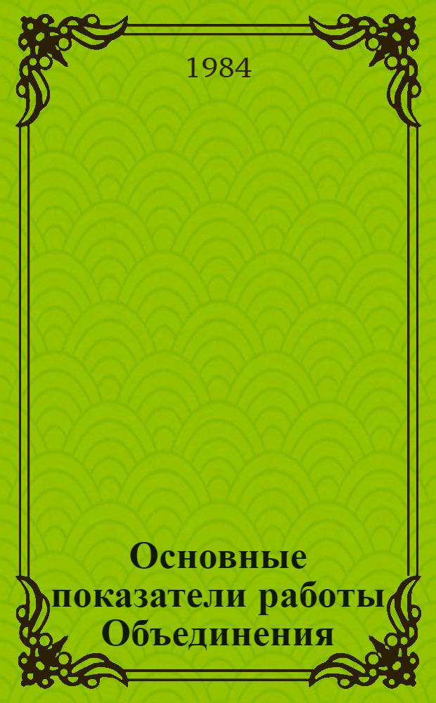 Основные показатели работы Объединения : Капит. стр-во. янв.-июль 1984 г.