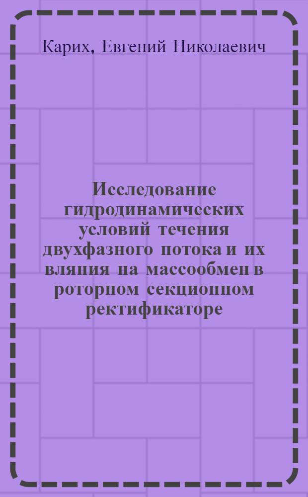 Исследование гидродинамических условий течения двухфазного потока и их вляния на массообмен в роторном секционном ректификаторе : Автореф. дис. на соиск. учен. степ. канд. техн. наук : 05.18.12