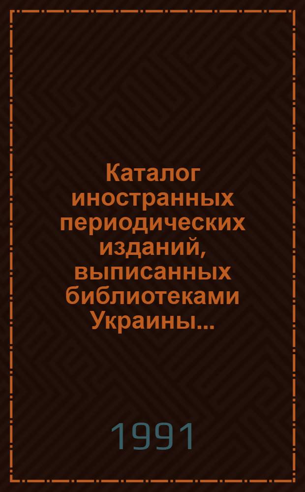 Каталог иностранных периодических изданий, выписанных библиотеками Украины.. : Обществ. науки. ... на 1990-1991 гг.