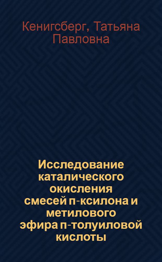 Исследование каталического окисления смесей п-ксилона и метилового эфира п-толуиловой кислоты : Автореф. дис. на соиск. учен. степени канд. хим. наук : (02.00.04)
