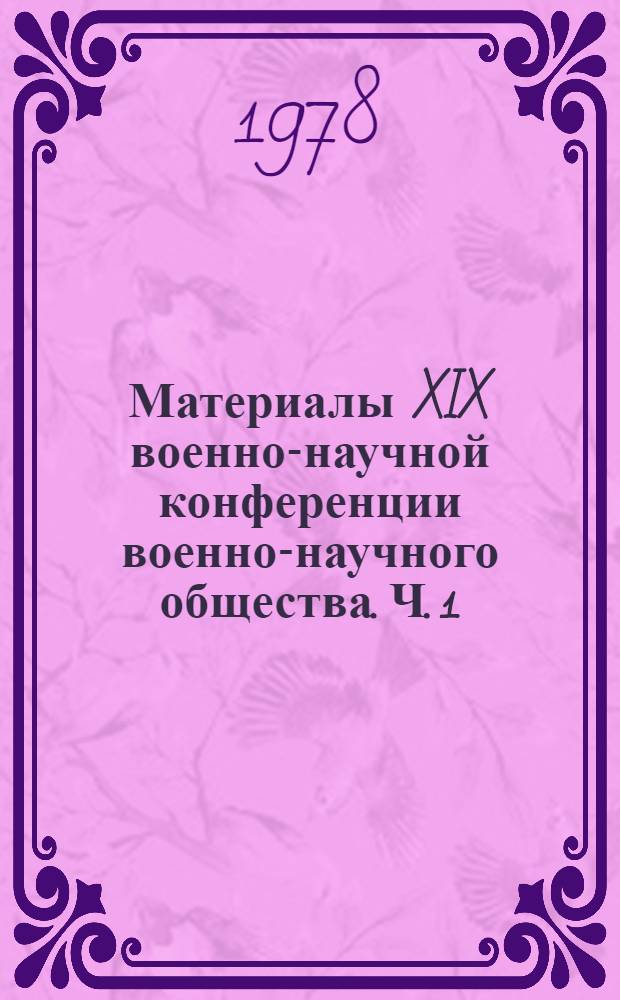 Материалы XIX военно-научной конференции военно-научного общества. Ч. 1