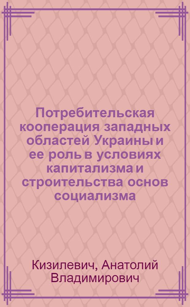 Потребительская кооперация западных областей Украины и ее роль в условиях капитализма и строительства основ социализма : Автореф. дис. на соиск. учен. степ. канд. экон. наук : (08.00.03)