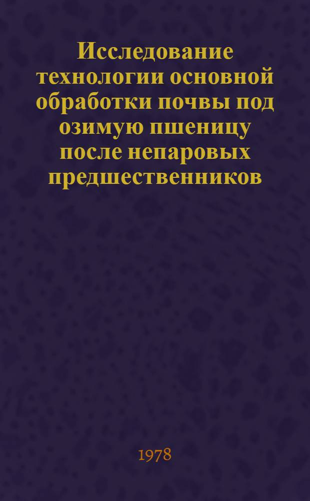 Исследование технологии основной обработки почвы под озимую пшеницу после непаровых предшественников : (В условиях Рост. обл.) : Автореф. дис. на соиск. учен. степ. канд. с.-х. наук : (05.02.03)