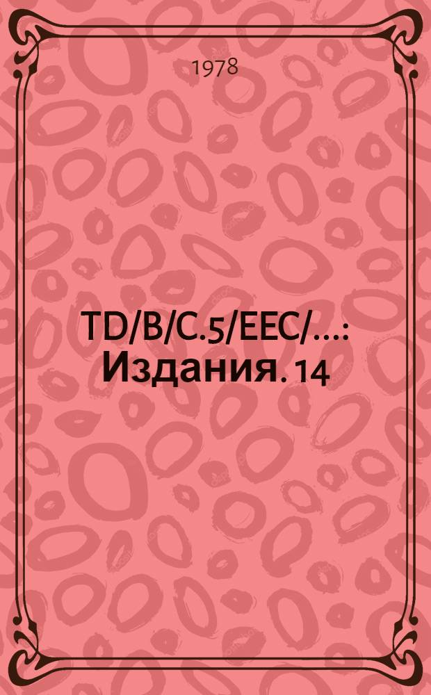 TD/B/C.5/EEC/.. : [Издания]. 14