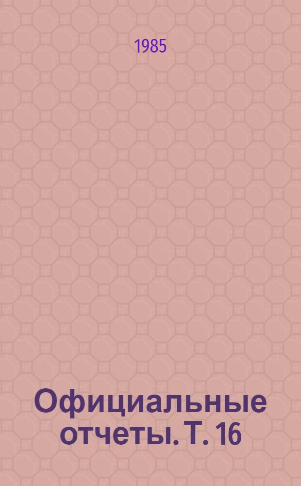 Официальные отчеты. Т. 16 : Краткие отчеты заседаний ; Документы