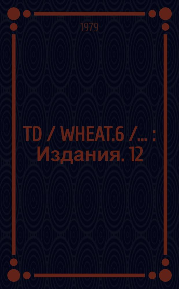 TD / WHEAT.6 / .. : [Издания]. 12 : Разработка международного соглашения, заменяющего продленное Международное соглашение по пшенице 1971 г.