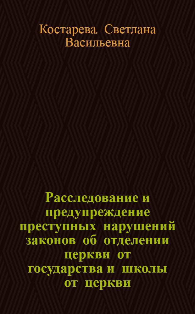 Расследование и предупреждение преступных нарушений законов об отделении церкви от государства и школы от церкви : Автореф. дис. на соиск. учен. степ. канд. юрид. наук : (12.00.09)