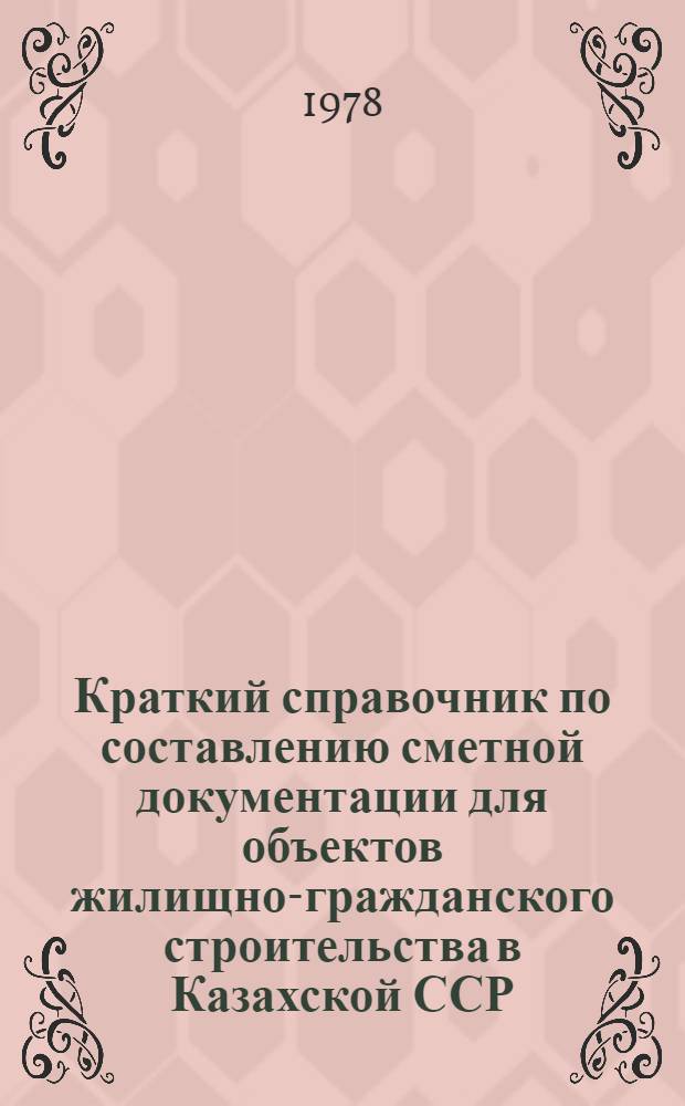 Краткий справочник по составлению сметной документации для объектов жилищно-гражданского строительства в Казахской ССР : РМ 08-78