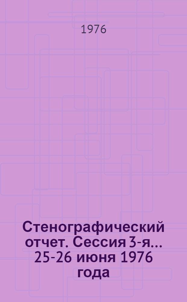 Стенографический отчет. Сессия 3-я... 25-26 июня 1976 года