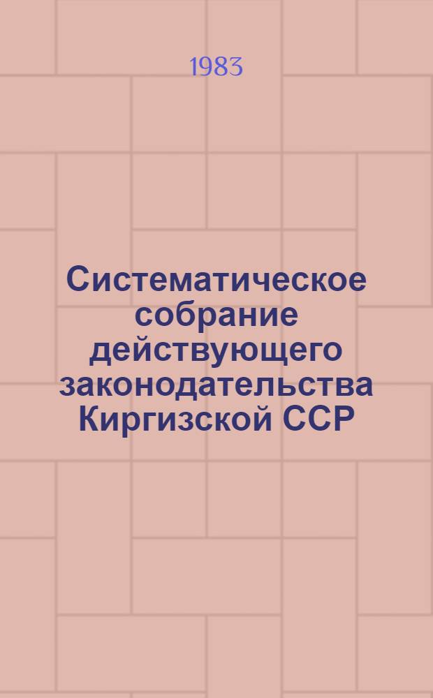 Систематическое собрание действующего законодательства Киргизской ССР : Разд. 1-. Т. 28 : Дополнение № 3