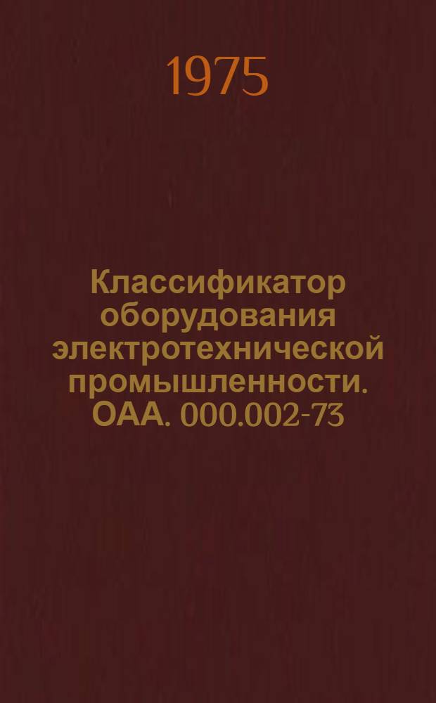 Классификатор оборудования электротехнической промышленности. ОАА. 000.002-73 : [Взамен ОАА. 000.002-69]. Т. 1. Ч. 1 : Станки металлорежущие