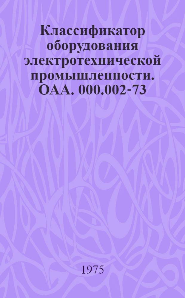 Классификатор оборудования электротехнической промышленности. ОАА. 000.002-73 : [Взамен ОАА. 000.002-69]. Т. 3. Ч. 1 : Машины литейные