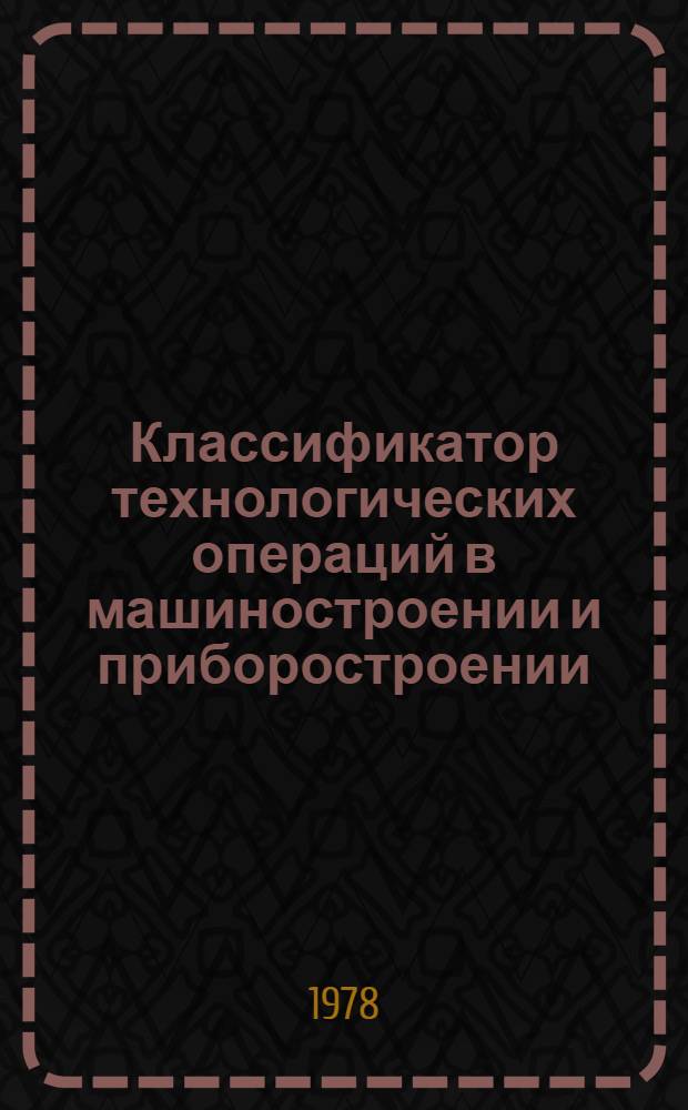 Классификатор технологических операций в машиностроении и приборостроении : [Утв. ... 23.11 1976 г.]. Ч. 2