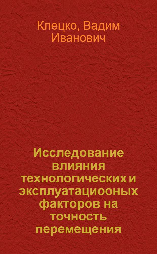 Исследование влияния технологических и эксплуатациооных факторов на точность перемещения, обеспечиваемую шариковинтовыми механизмами : Автореф. дис. на соиск. учен. степени канд. техн. наук : (05.02.08)