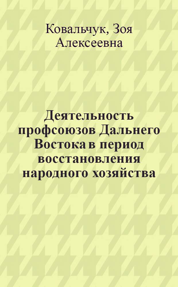 Деятельность профсоюзов Дальнего Востока в период восстановления народного хозяйства (1922-1926 гг.) : Автореф. дис. на соиск. учен. степ. канд. ист. наук : 07.00.02