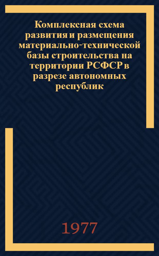 Комплексная схема развития и размещения материально-технической базы строительства на территории РСФСР в разрезе автономных республик, краев и областей на период до 1990 года