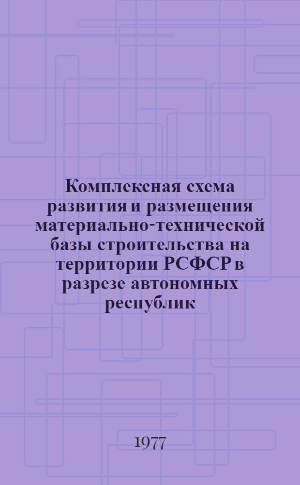 Комплексная схема развития и размещения материально-технической базы строительства на территории РСФСР в разрезе автономных республик, краев и областей на период до 1990 года. [3]. Чувашская АССР. Кн. 1