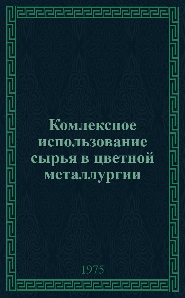 Комлексное использование сырья в цветной металлургии : Книжная, журн. и пат. литература на рус. и иностр. яз. ..