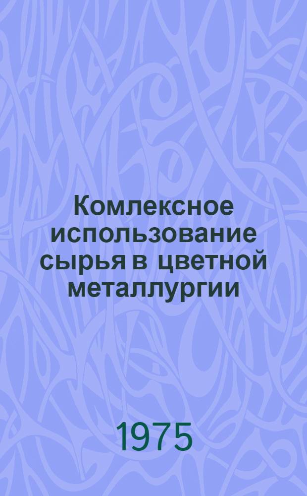 Комлексное использование сырья в цветной металлургии : Книжная, журн. и пат. литература на рус. и иностр. яз. ... 1973 (2 полугодие) - 1974 гг.
