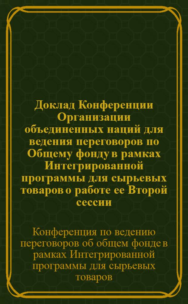 Доклад Конференции Организации объединенных наций для ведения переговоров по Общему фонду в рамках Интегрированной программы для сырьевых товаров о работе ее Второй сессии