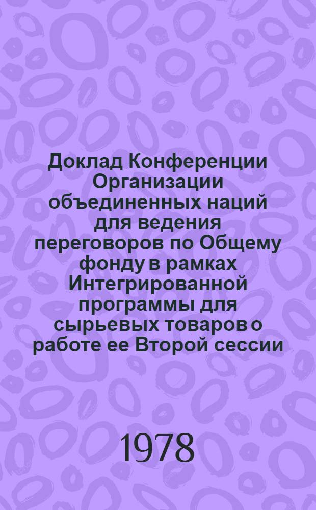 Доклад Конференции Организации объединенных наций для ведения переговоров по Общему фонду в рамках Интегрированной программы для сырьевых товаров о работе ее Второй сессии. Ч. 1 : Доклад о первой части сессии (7 ноября - 1 декабря 1977 г.)