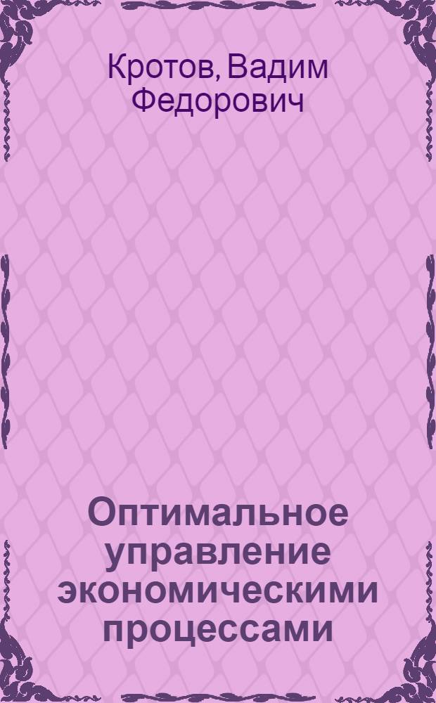 Оптимальное управление экономическими процессами : Учеб. пособие