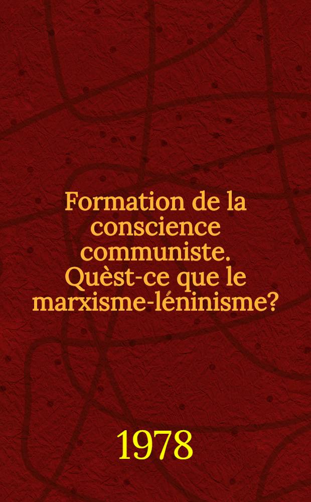 Formation de la conscience communiste. Quèst-ce que le marxisme-léninisme? : L' engagement idéologique des communistes. La culture et l' éducation