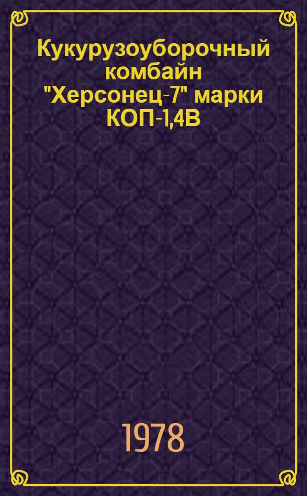 Кукурузоуборочный комбайн "Херсонец-7" марки КОП-1,4В : Нормы расхода материалов на ремонт (восстановление) деталей : ИК 70.001.014-77 : Утв. В/О "Союзсельхозтехника"