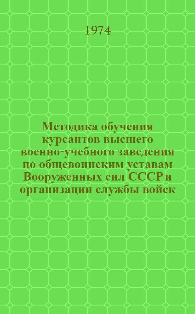 Методика обучения курсантов высшего военно-учебного заведения по общевоинским уставам Вооруженных сил СССР и организации службы войск : (Частная методика)