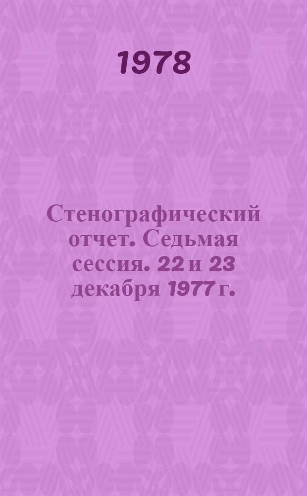 Стенографический отчет. Седьмая сессия. 22 и 23 декабря 1977 г.