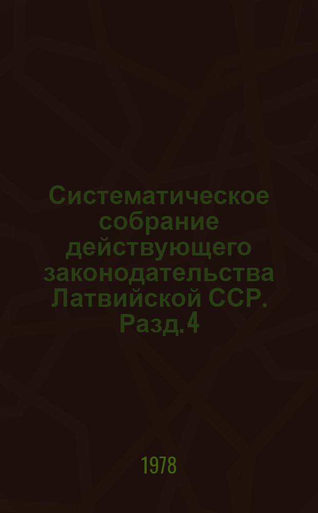Систематическое собрание действующего законодательства Латвийской ССР. Разд. 4 : Гражданское законодательство
