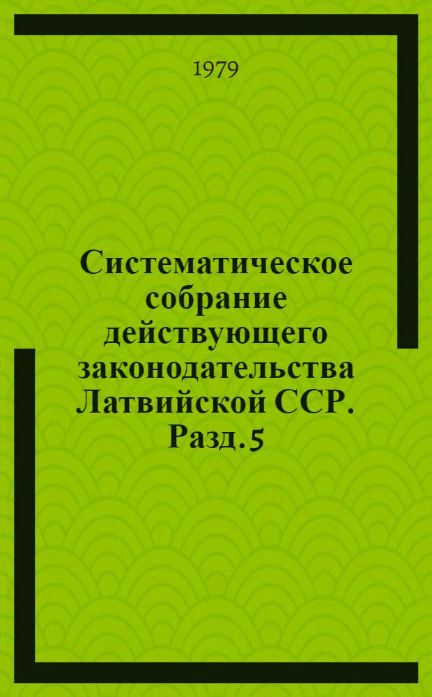 Систематическое собрание действующего законодательства Латвийской ССР. Разд. 5 : Законодательство о финансах и кредите