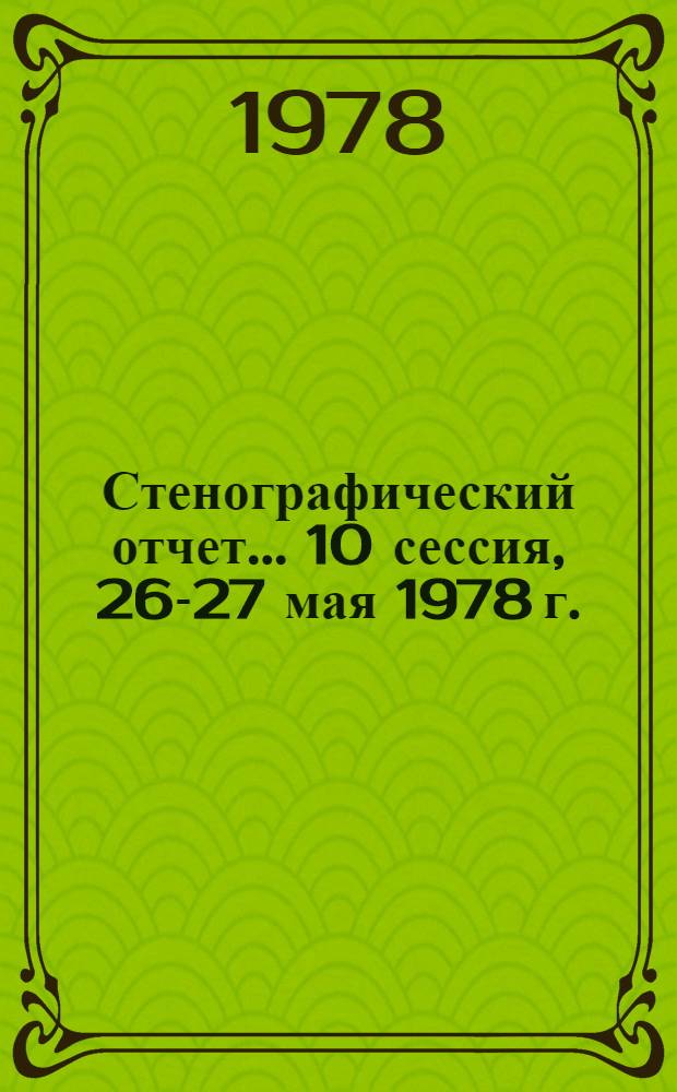 Стенографический отчет. ... 10 сессия, 26-27 мая 1978 г.