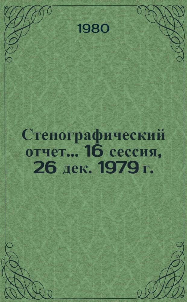 Стенографический отчет. ... 16 сессия, 26 дек. 1979 г.