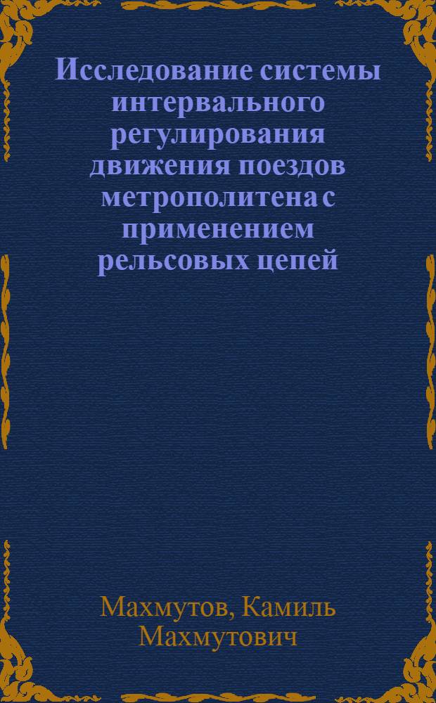 Исследование системы интервального регулирования движения поездов метрополитена с применением рельсовых цепей : Автореф. дис. на соиск. учен. степ. канд. техн. наук : (05.13.07)