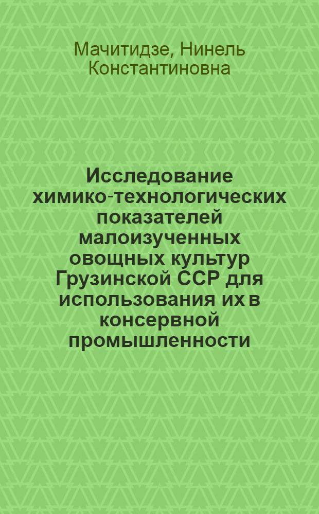 Исследование химико-технологических показателей малоизученных овощных культур Грузинской ССР для использования их в консервной промышленности : Автореф. дис. на соиск. учен. степ. канд. техн. наук : (05.18.13)