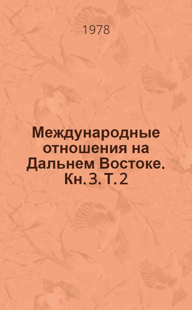Международные отношения на Дальнем Востоке. [Кн. 3]. Т. 2