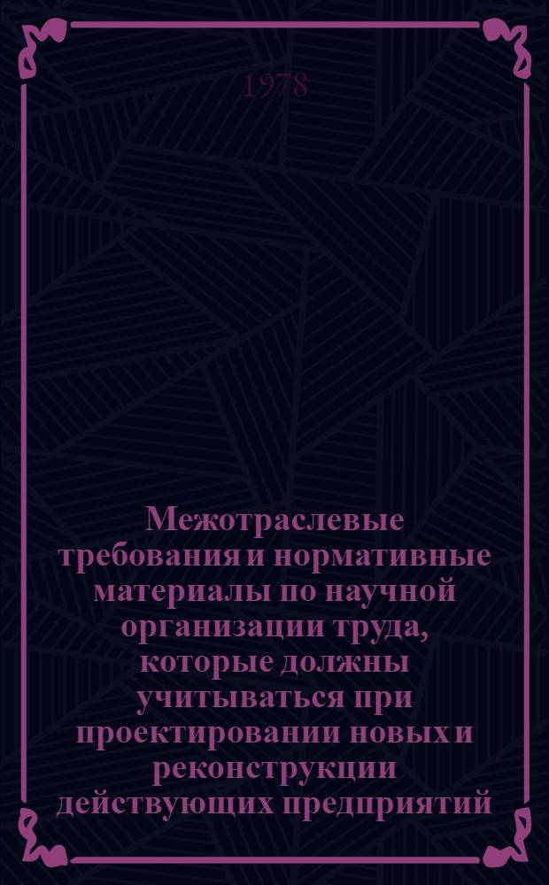 Межотраслевые требования и нормативные материалы по научной организации труда, которые должны учитываться при проектировании новых и реконструкции действующих предприятий, разработке технологических процессов и оборудования