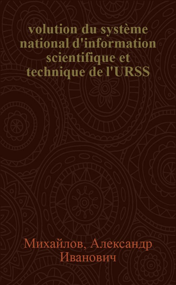 Évolution du système national d'information scientifique et technique de l'URSS : Manuel pour les étudiants des Cours interrégionaux de l' inform. industr. et documentation organisés par l'ONUDI et l'UNESCO en collab. avec le gouvernement de l'URSS