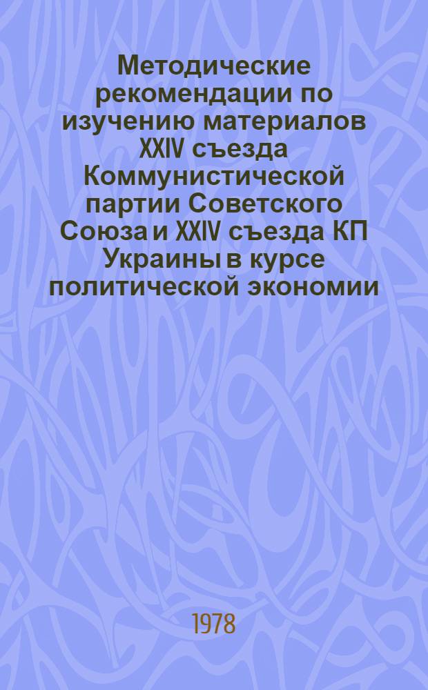 Методические рекомендации по изучению материалов XXIV съезда Коммунистической партии Советского Союза и XXIV съезда КП Украины в курсе политической экономии