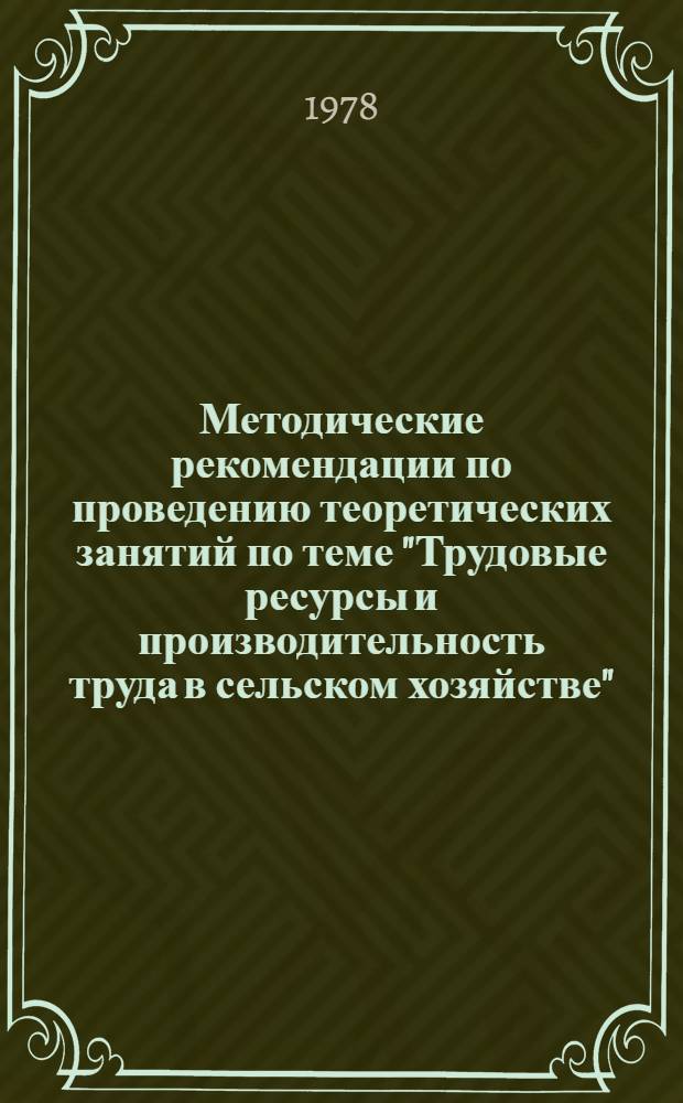 Методические рекомендации по проведению теоретических занятий по теме "Трудовые ресурсы и производительность труда в сельском хозяйстве" : Программы повышения квалификации управляющих отд-ниями и бригадиров комплекс. бригад колхозов и совхозов в школах повышения квалификации с.-х. кадров и школах упр. сел. хоз-вом МСХ РСФСР