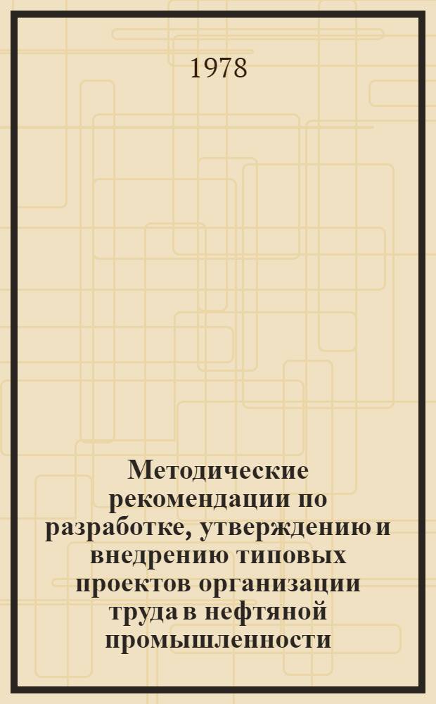 Методические рекомендации по разработке, утверждению и внедрению типовых проектов организации труда в нефтяной промышленности : РД-39-14-16-77 : Утв. М-вом нефт. пром-сти