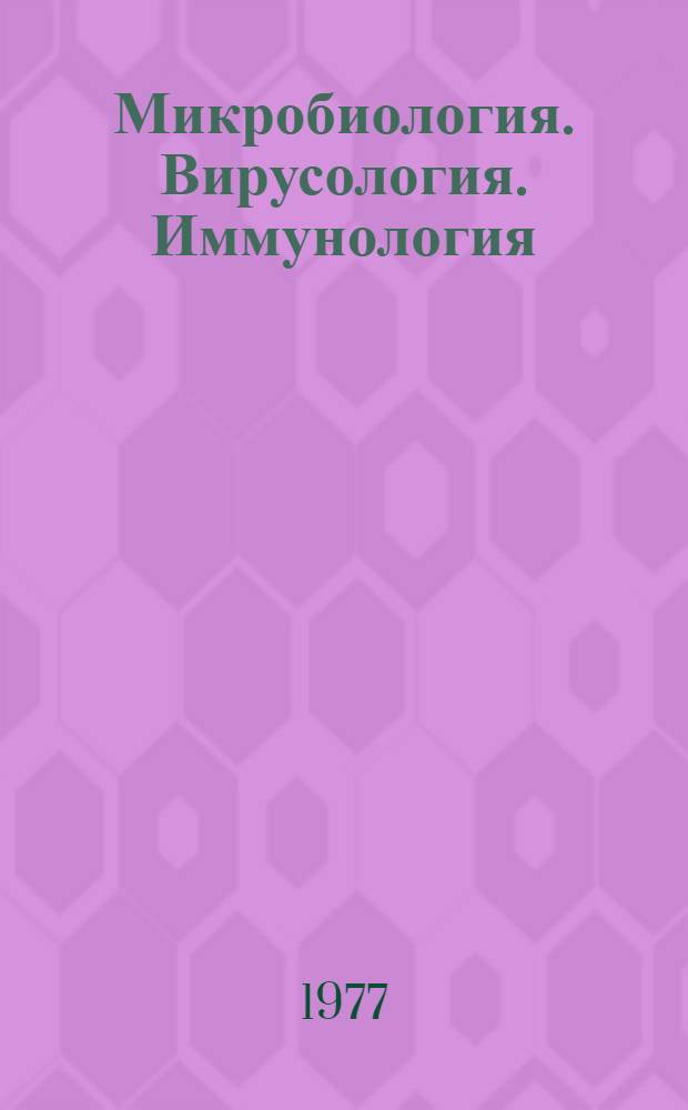 Микробиология. Вирусология. Иммунология : Библиогр. указ. пат. лит. ... ... янв.-апр. 1977 г.