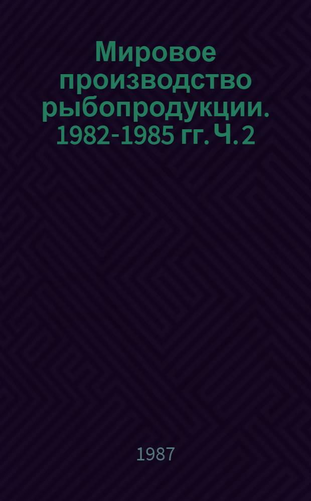Мировое производство рыбопродукции. 1982-1985 гг. Ч. 2