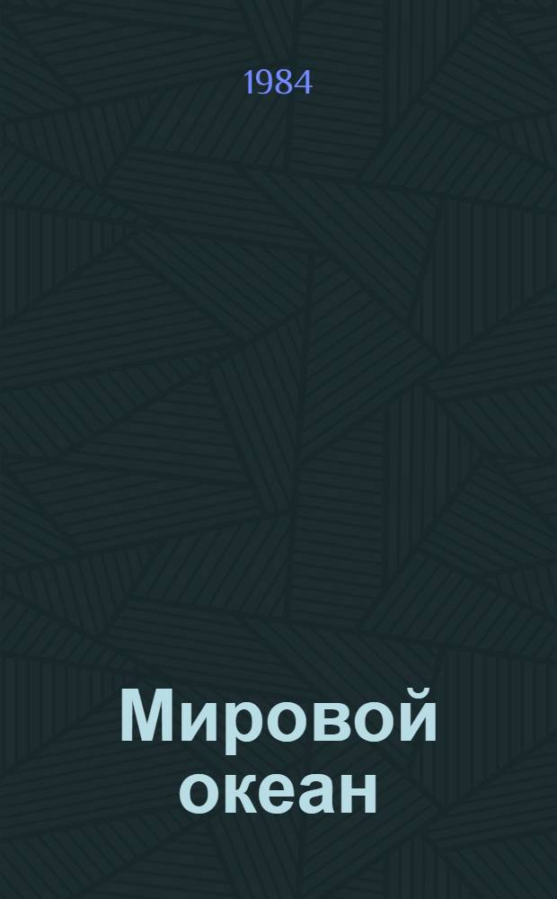 Мировой океан : Изучение, освоение и охрана от загрязнений Библиогр. указ. отчетов о науч.-исслед. работах и дис., зарегистрир. во ВНТИ центре... 1982-1984 гг. Вып. 12 : Исследование мирового океана